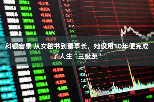 科银宏泰 从女秘书到董事长，她仅用10年便完成了人生“三级跳”